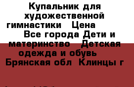 Купальник для художественной гимнастики › Цена ­ 20 000 - Все города Дети и материнство » Детская одежда и обувь   . Брянская обл.,Клинцы г.